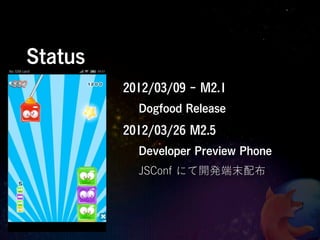 Status
         2012/03/09 - M2.1
           Dogfood Release
         2012/03/26 M2.5
           Developer Preview Phone
           JSConf にて開発端末配布
 