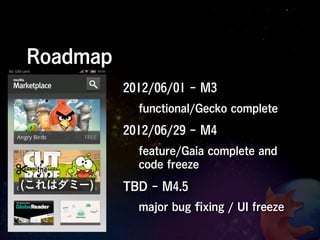 Roadmap
           2012/06/01 - M3
             functional/Gecko complete
           2012/06/29 - M4
             feature/Gaia complete and
             code freeze
(これはダミー)   TBD - M4.5
             major bug ﬁxing / UI freeze
 