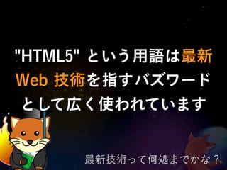 "HTML5" という用語は最新
Web 技術を指すバズワード
 として広く使われています


     最新技術って何処までかな？
 