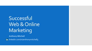 Successful
Web &Online
Marketing
Anthony Mitchell
linkedin.com/in/anthonymitchell3
 