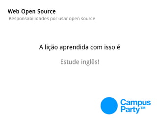 Web Open Source
Responsabilidades por usar open source
A lição aprendida com isso é
Estude inglês!
 