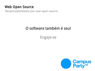 Web Open Source
Responsabilidades por usar open source
O software também é seu!
Engaje-se
 