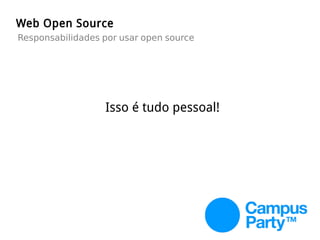Web Open Source
Responsabilidades por usar open source
Isso é tudo pessoal!
 
