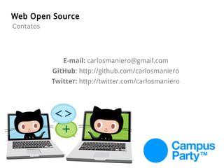 Web Open Source
Contatos
E-mail: carlosmaniero@gmail.com
GitHub: http://github.com/carlosmaniero
Twitter: http://twitter.com/carlosmaniero
 