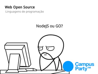 Web Open Source
Linguagens de programação
NodeJS ou GO?
 