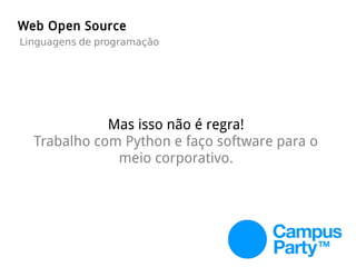 Mas isso não é regra!
Trabalho com Python e faço software para o
meio corporativo.
Web Open Source
Linguagens de programação
 