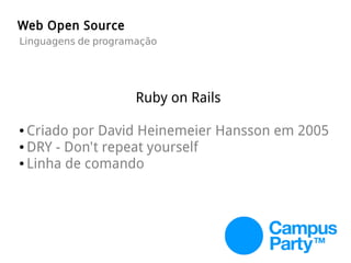 Ruby on Rails
● Criado por David Heinemeier Hansson em 2005
● DRY - Don't repeat yourself
● Linha de comando
Web Open Source
Linguagens de programação
 