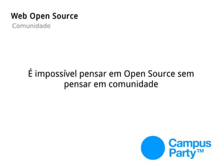 É impossível pensar em Open Source sem
pensar em comunidade
Web Open Source
Comunidade
 