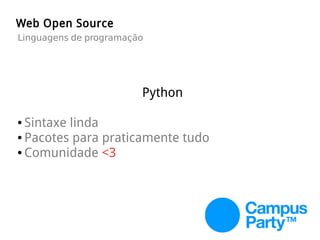 Python
● Sintaxe linda
● Pacotes para praticamente tudo
● Comunidade <3
Web Open Source
Linguagens de programação
 