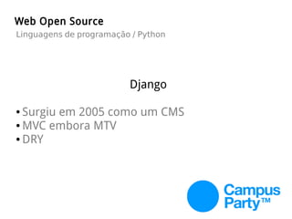 Django
● Surgiu em 2005 como um CMS
● MVC embora MTV
● DRY
Web Open Source
Linguagens de programação / Python
 