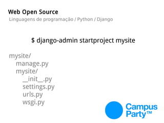 $ django-admin startproject mysite
mysite/
manage.py
mysite/
__init__.py
settings.py
urls.py
wsgi.py
Web Open Source
Linguagens de programação / Python / Django
 