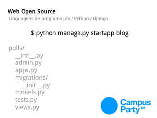 $ python manage.py startapp blog
polls/
__init__.py
admin.py
apps.py
migrations/
__init__.py
models.py
tests.py
views.py
Web Open Source
Linguagens de programação / Python / Django
 