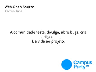 A comunidade testa, divulga, abre bugs, cria
artigos.
Dá vida ao projeto.
Web Open Source
Comunidade
 