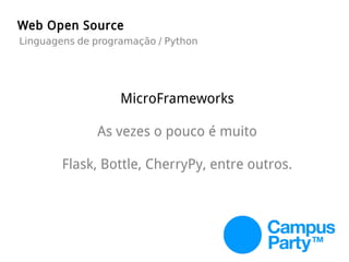 MicroFrameworks
As vezes o pouco é muito
Flask, Bottle, CherryPy, entre outros.
Web Open Source
Linguagens de programação / Python
 