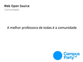 A melhor professora de todas é a comunidade
Web Open Source
Comunidade
 