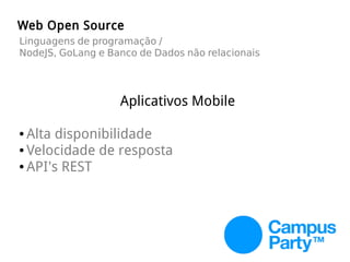Web Open Source
Linguagens de programação /
NodeJS, GoLang e Banco de Dados não relacionais
Aplicativos Mobile
● Alta disponibilidade
● Velocidade de resposta
● API's REST
 