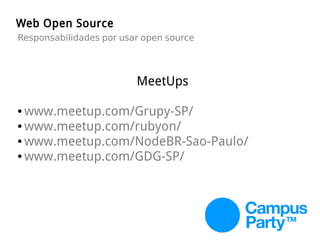 Web Open Source
Responsabilidades por usar open source
MeetUps
● www.meetup.com/Grupy-SP/
● www.meetup.com/rubyon/
● www.meetup.com/NodeBR-Sao-Paulo/
● www.meetup.com/GDG-SP/
 