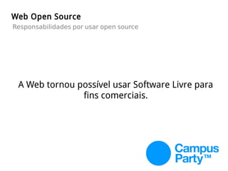 Web Open Source
Responsabilidades por usar open source
A Web tornou possível usar Software Livre para
fins comerciais.
 