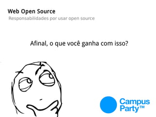 Web Open Source
Responsabilidades por usar open source
Afinal, o que você ganha com isso?
 