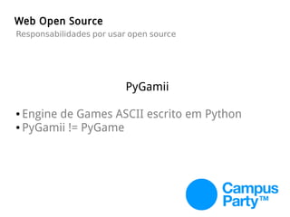 Web Open Source
Responsabilidades por usar open source
PyGamii
● Engine de Games ASCII escrito em Python
● PyGamii != PyGame
 