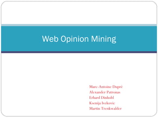 Web Opinion Mining




           Marc-Antoine Dupré
           Alexander Patronas
           Erhard Dinhobl
           Ksenija Ivekovic
           Martin Trenkwalder
 