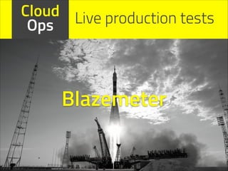 Cloud Live production tests
Ops

Blazemeter

 