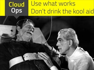 Cloud Use what works
Ops Don’t drink the kool aid

 
