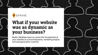 What if your website
was as dynamic as
your business?
Build a WebOps team to unlock the full potential of
your website as a brand keystone, marketing engine,
and lead generation machine.
 
