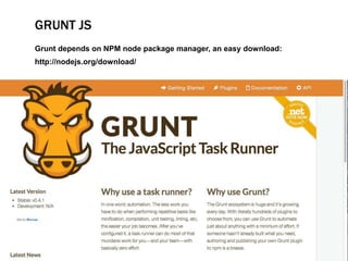 GRUNT JS
Grunt depends on NPM node package manager, an easy download:
http://nodejs.org/download/
 