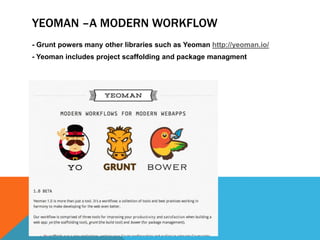 YEOMAN –A MODERN WORKFLOW
- Grunt powers many other libraries such as Yeoman http://yeoman.io/
- Yeoman includes project scaffolding and package managment
 