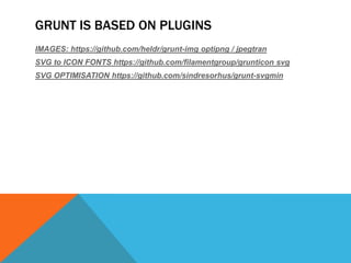 GRUNT IS BASED ON PLUGINS
IMAGES: https://github.com/heldr/grunt-img optipng / jpegtran
SVG to ICON FONTS https://github.com/filamentgroup/grunticon svg
SVG OPTIMISATION https://github.com/sindresorhus/grunt-svgmin
 
