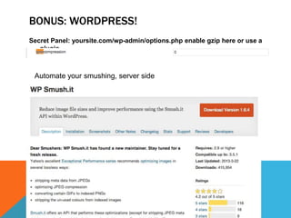 BONUS: WORDPRESS!
Secret Panel: yoursite.com/wp-admin/options.php enable gzip here or use a
plugin
Automate your smushing, server side
 