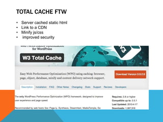 TOTAL CACHE FTW
• Server cached static html
• Link to a CDN
• Minify js/css
• improved security
 