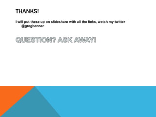 THANKS!
I will put these up on slideshare with all the links, watch my twitter
@gregbenner
 