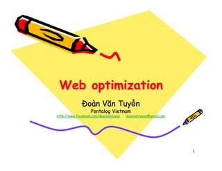 Web optimization
                 oàn Văn Tuy n
                   Pentalog Vietnam
http://www.facebook.com/doanvantuyen   doanvantuyen@gmail.com




                                                                1
 