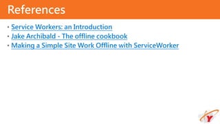 • Service Workers: an Introduction
• Jake Archibald - The offline cookbook
• Making a Simple Site Work Offline with ServiceWorker
References
 