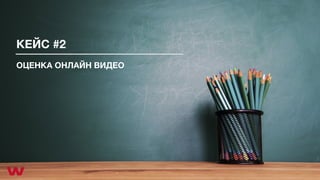 КЕЙС #2
ОЦЕНКА ОНЛАЙН ВИДЕО
 
