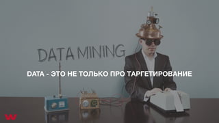 DATA - ЭТО НЕ ТОЛЬКО ПРО ТАРГЕТИРОВАНИЕ
 