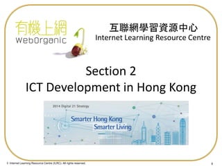 © Internet Learning Resource Centre (ILRC). All rights reserved. 
Internet Learning Resource Centre 
互聯網學習資源中心 
Section 2 ICT Development in Hong Kong 
8  