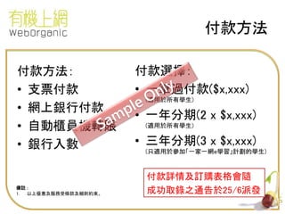付款方法
付款方法：
• 支票付款
• 網上銀行付款
• 自動櫃員機轉賬
• 銀行入數
付款詳情及訂購表格會隨
成功取錄之通告於25/6派發
付款選擇：
• 一筆過付款($x,xxx)
(適用於所有學生)
• 一年分期(2 x $x,xxx)
(適用於所有學生)
• 三年分期(3 x $x,xxx)
(只適用於參加「一家一網e學習」計劃的學生)
備註 :
1. 以上優惠及服務受條款及細則約束。
 
