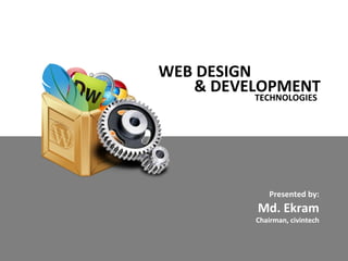 WEB DESIGN
& DEVELOPMENT
TECHNOLOGIES
Presented by:
Md. Ekram
Chairman, civintech
 