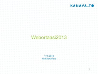 Webortaasi2013
17.5.2013
www.kanava.to
1
 