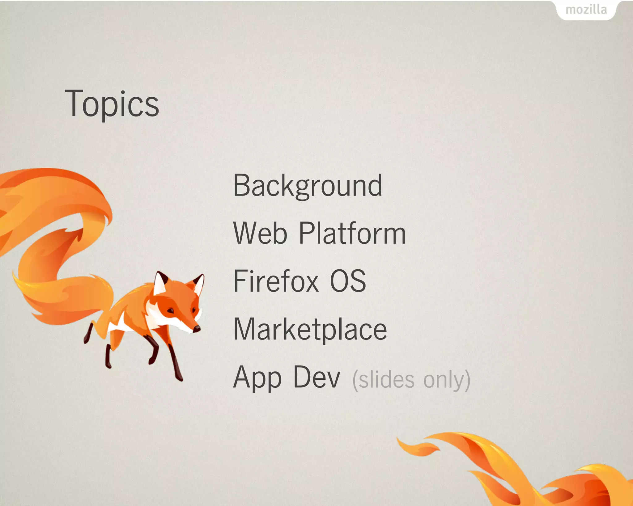 Topics
Background
Web Platform
Firefox OS
Marketplace
App Dev (slides only)
 