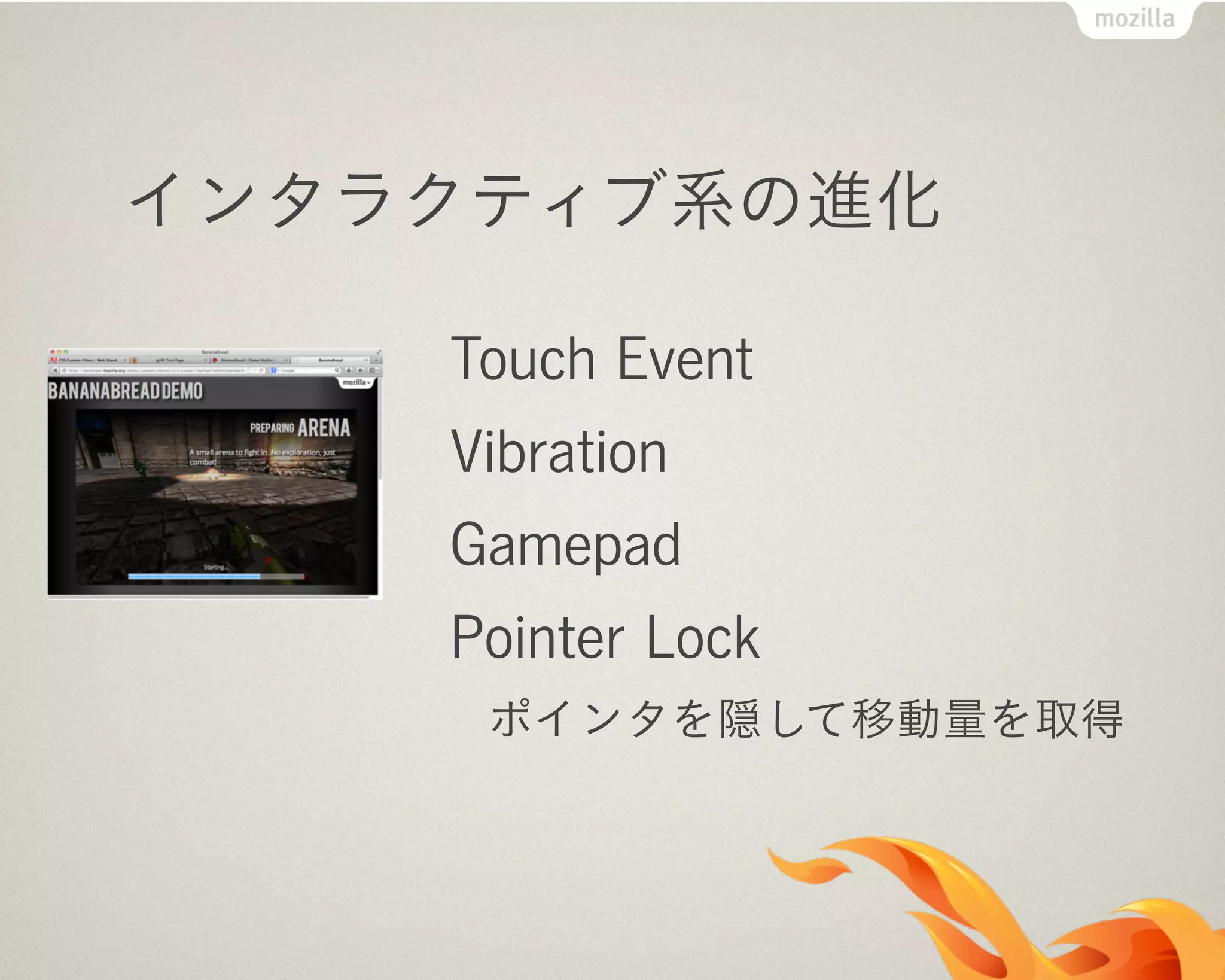 インタラクティブ系の進化
Touch Event
Vibration
Gamepad
Pointer Lock
ポインタを隠して移動量を取得
 