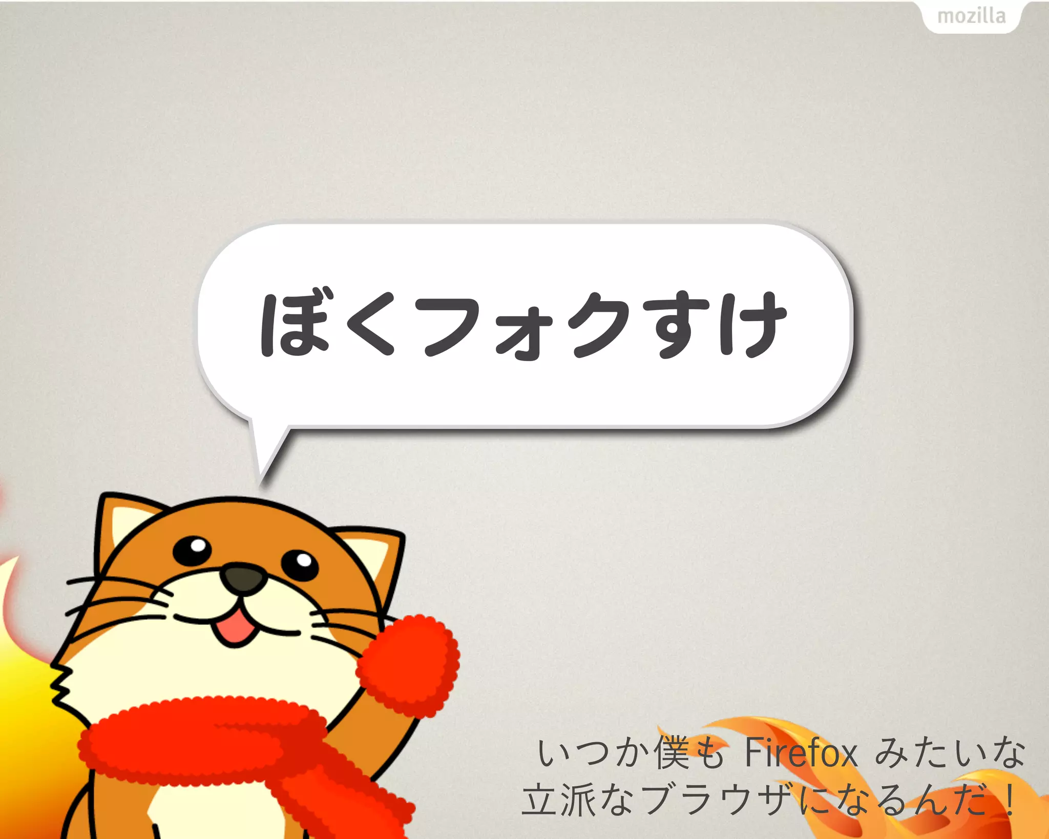 いつか僕も Firefox みたいな
立派なブラウザになるんだ！
 