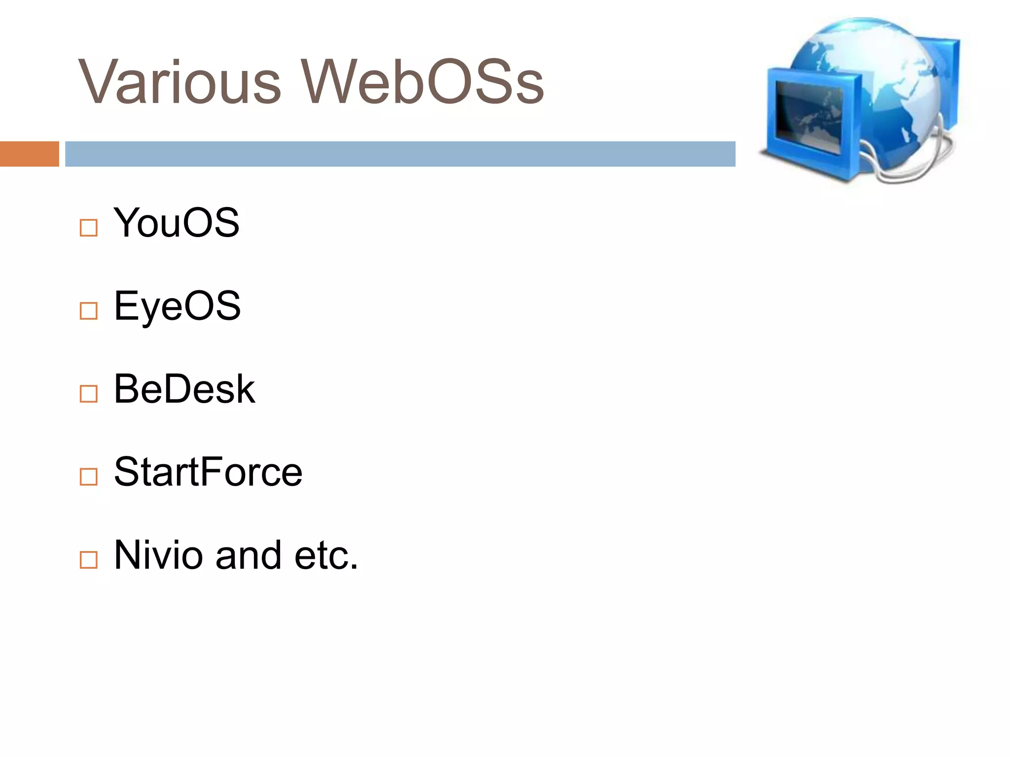 Various WebOSs
 YouOS
 EyeOS
 BeDesk
 StartForce
 Nivio and etc.
 