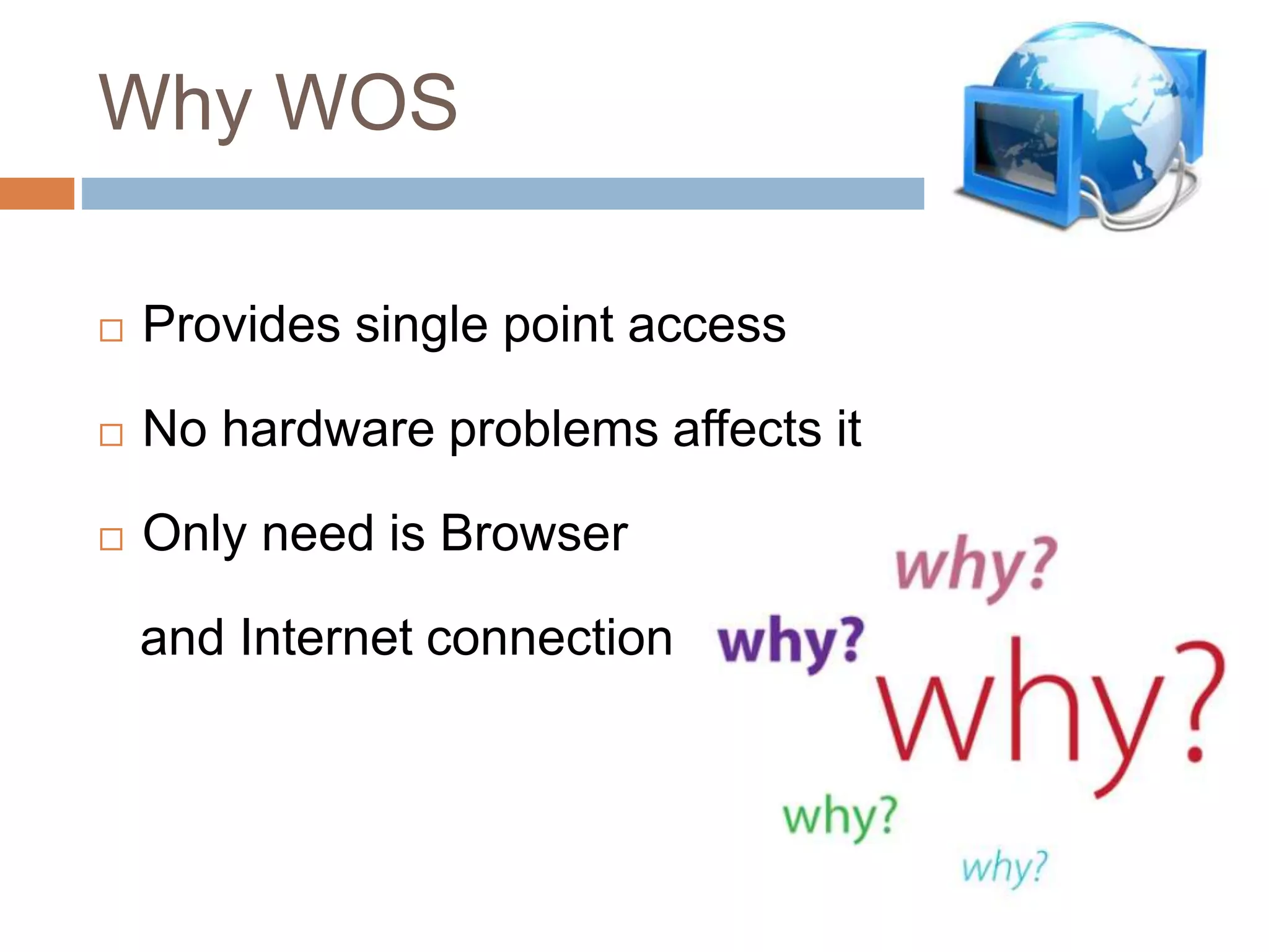 Why WOS
 Provides single point access
 No hardware problems affects it
 Only need is Browser
and Internet connection
 