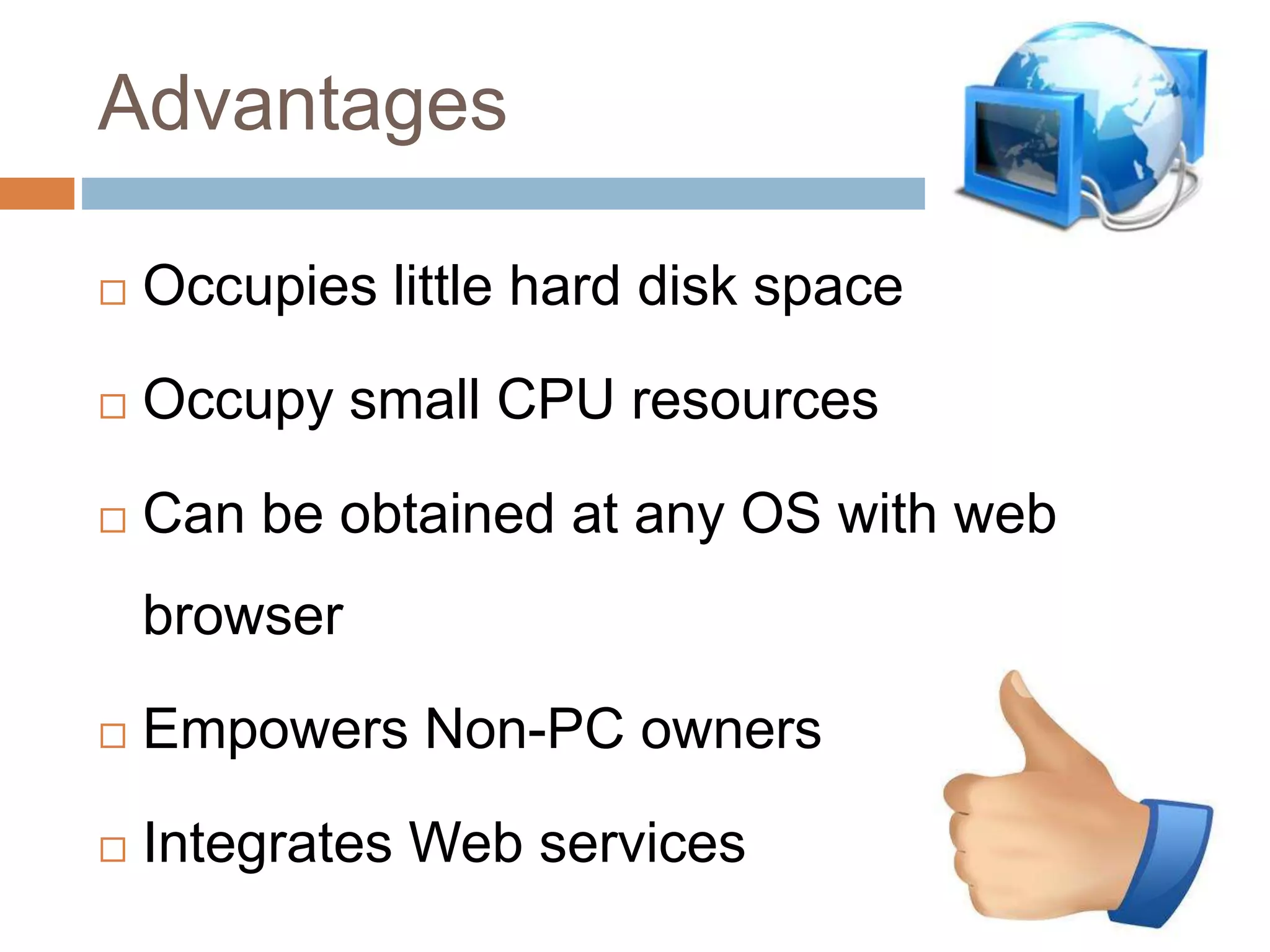 Advantages
 Occupies little hard disk space
 Occupy small CPU resources
 Can be obtained at any OS with web
browser
 Empowers Non-PC owners
 Integrates Web services
 