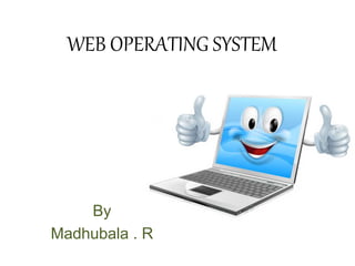 WEB OPERATING SYSTEM
By
Madhubala . R
 