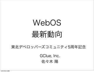 WebOS
                  最新動向
             東北デベロッパーズコミュニティ5周年記念

                    GClue, Inc.
                     佐々木 陽

13年2月9日土曜日
 